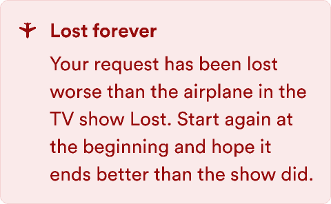 An alert message with the text: Lost forever. Your request has been lost worse than the airplane in the TV show. Start again at the beginning and hope it makes more sense than the ending to the show.
